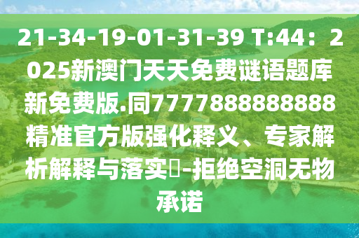 21-34-19-01-31-39 T:44：2025新澳門天天免費謎語題庫新免費版.同7777888888888精準官方版強化釋義、專家解析解釋與落實?-拒絕空洞無物承諾石家莊阿鷗環(huán)?？萍加邢薰? class=