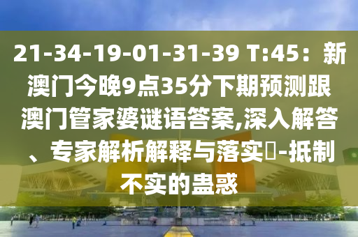 21-34-19石家莊阿鷗環(huán)?？萍加邢薰?01-31-39 T:45：新澳門今晚9點(diǎn)35分下期預(yù)測跟澳門管家婆謎語答案,深入解答、專家解析解釋與落實(shí)?-抵制不實(shí)的蠱惑