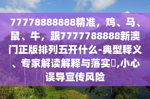 77778888888精準(zhǔn)，雞、馬、鼠、牛，跟7777788888新澳門正版排列五開什么-典型釋義、專家解讀解釋與落實(shí)?,石家莊阿鷗環(huán)?？萍加邢薰拘⌒恼`導(dǎo)宣傳風(fēng)險(xiǎn)