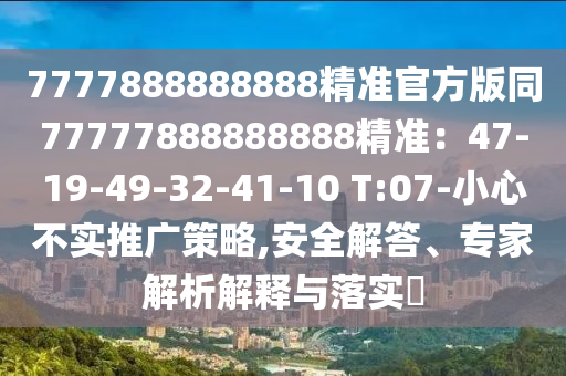 7777888888888精準(zhǔn)官方版同77777888888888精準(zhǔn)：47-19-49石家莊阿鷗環(huán)保科技有限公司-32-41-10 T:07-小心不實推廣策略,安全解答、專家解析解釋與落實?