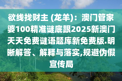 欲線找財主 (龍羊)：澳門管家婆100精準(zhǔn)謎底跟2025新澳門天天免費謎語題庫新免費版.明晰解答、解釋與落實,規(guī)避偽假宣傳局石家莊阿鷗環(huán)?？萍加邢薰? class=