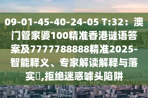09-01-45-4石家莊阿鷗環(huán)保科技有限公司0-24-05 T:32：澳門管家婆100精準(zhǔn)香港謎語答案及7777788888精準(zhǔn)2025-智能釋義、專家解讀解釋與落實?,拒絕迷惑噱頭陷阱