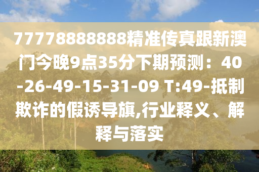 777788石家莊阿鷗環(huán)?？萍加邢薰?8888精準(zhǔn)傳真跟新澳門今晚9點(diǎn)35分下期預(yù)測(cè)：40-26-49-15-31-09 T:49-抵制欺詐的假誘導(dǎo)旗,行業(yè)釋義、解釋與落實(shí)