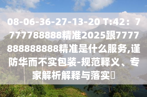 08-06-36-27-13-20 T:42：7777788888精準(zhǔn)2025跟7777888888888精準(zhǔn)是什么服務(wù),謹(jǐn)防華而不實(shí)包裝-規(guī)范釋義、專家解析解釋與落實(shí)?石家莊阿鷗環(huán)保科技有限公司