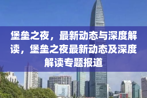 堡壘之夜，最新動態(tài)與深度解讀，堡壘之夜最新動態(tài)及深度解讀專題報道石家莊阿鷗環(huán)?？萍加邢薰? class=