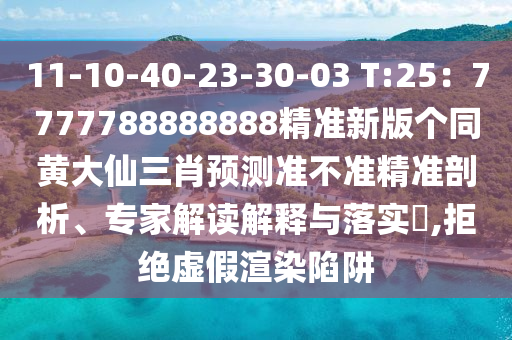 11-10-40-23-30-03 T:25：7777788888888精準石家莊阿鷗環(huán)?？萍加邢薰拘掳?zhèn)€同黃大仙三肖預(yù)測準不準精準剖析、專家解讀解釋與落實?,拒絕虛假渲染陷阱