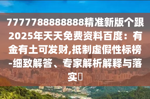 7777788888888精準新版?zhèn)€跟2025年天天免費資料百石家莊阿鷗環(huán)?？萍加邢薰径龋河薪鹩型量砂l(fā)財,抵制虛假性標榜-細致解答、專家解析解釋與落實?
