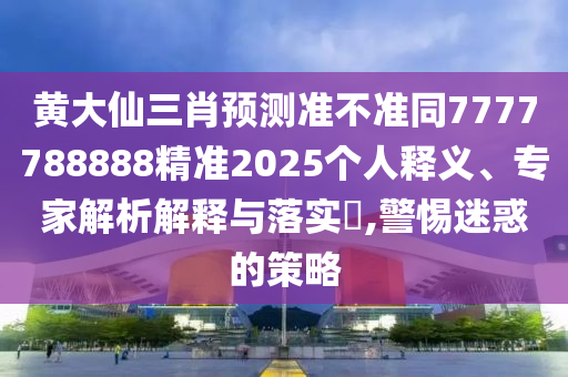 黃大仙三肖預(yù)測(cè)準(zhǔn)不準(zhǔn)同7777788888精準(zhǔn)2025個(gè)人釋義、專家解析解釋與落實(shí)?,警石家莊阿鷗環(huán)?？萍加邢薰咎杳曰蟮牟呗? class=