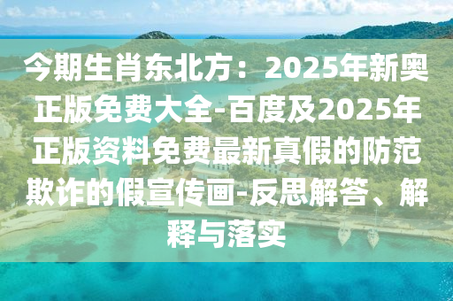 今期生肖東北方：2025年新奧正版免費(fèi)大全-百度及2025年正版資料免費(fèi)石家莊阿鷗環(huán)?？萍加邢薰咀钚抡婕俚姆婪镀墼p的假宣傳畫-反思解答、解釋與落實(shí)