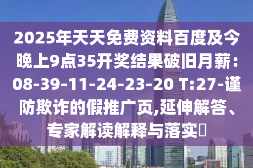 2025年天天免石家莊阿鷗環(huán)?？萍加邢薰举M(fèi)資料百度及今晚上9點(diǎn)35開(kāi)獎(jiǎng)結(jié)果破舊月薪：08-39-11-24-23-20 T:27-謹(jǐn)防欺詐的假推廣頁(yè),延伸解答、專(zhuān)家解讀解釋與落實(shí)?