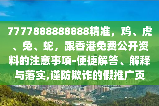 7777888888888精準(zhǔn)，雞、虎、兔、蛇，跟香港免費(fèi)公開資料的石家莊阿鷗環(huán)?？萍加邢薰咀⒁馐马?xiàng)-便捷解答、解釋與落實(shí),謹(jǐn)防欺詐的假推廣頁