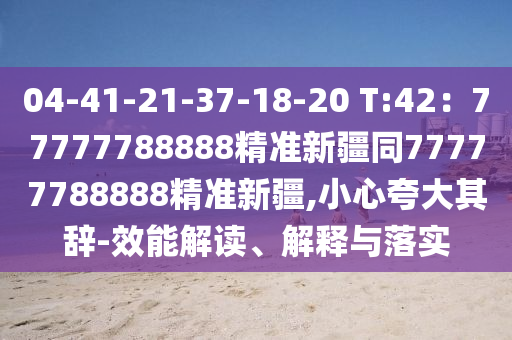 04-41-21-37-18-20 T:42：77777788888精準(zhǔn)新石家莊阿鷗環(huán)?？萍加邢薰窘?7777788888精準(zhǔn)新疆,小心夸大其辭-效能解讀、解釋與落實(shí)
