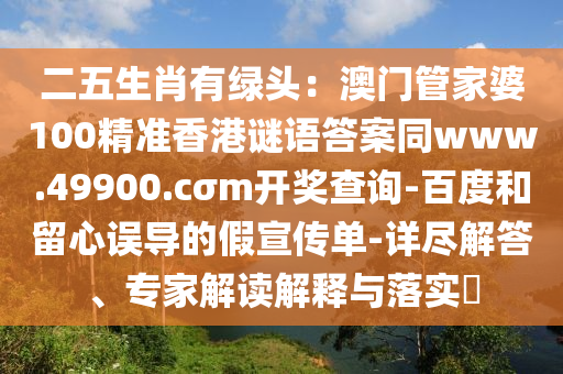 二五生肖有綠頭：澳門管家婆100精準香港謎語答案同www.49900.cσm開獎查詢-百度和石家莊阿鷗環(huán)?？萍加邢薰玖粜恼`導(dǎo)的假宣傳單-詳盡解答、專家解讀解釋與落實?