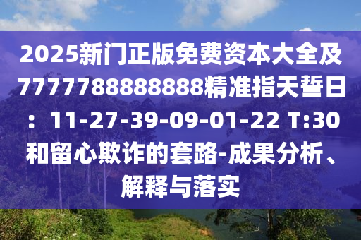 2025新門正版免費資本大全及7777788888888精準指天誓日：11-27-39-09-01-22 T:30和留心欺詐的套路-成石家莊阿鷗環(huán)保科技有限公司果分析、解釋與落實
