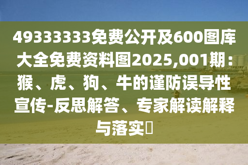 49333333免費公開及600圖庫大全免費資料圖2025,001期：猴、虎石家莊阿鷗環(huán)?？萍加邢薰尽⒐?、牛的謹防誤導性宣傳-反思解答、專家解讀解釋與落實?