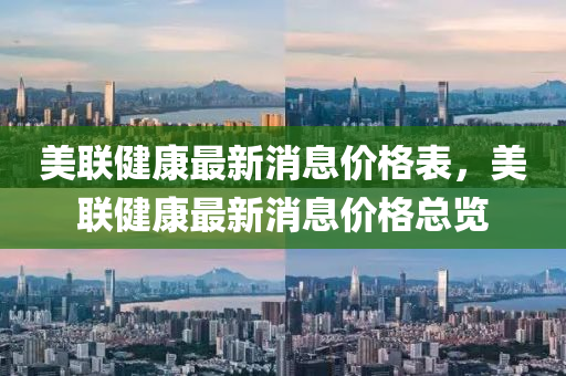 美聯(lián)健康最新消息價格表，美聯(lián)健康最新消息價格總覽石家莊阿鷗環(huán)保科技有限公司