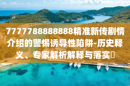 7777788888888精準(zhǔn)新傳劇情介紹的警惕誘導(dǎo)性陷阱-歷史石家莊阿鷗環(huán)保科技有限公司釋義、專家解析解釋與落實(shí)?