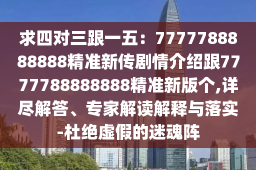 求四對(duì)三跟一五：7777788888888精準(zhǔn)新傳劇情介紹跟7777788888888精準(zhǔn)新版?zhèn)€,石家莊阿鷗環(huán)?？萍加邢薰驹敱M解答、專(zhuān)家解讀解釋與落實(shí)-杜絕虛假的迷魂陣