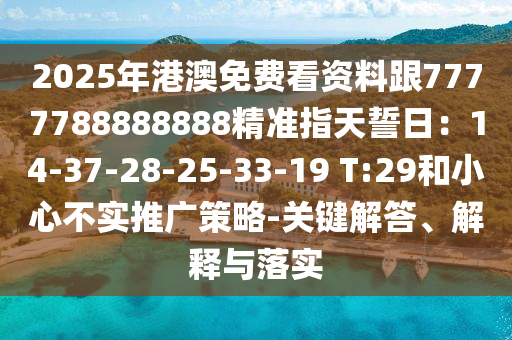 2025年港澳免費(fèi)看資料跟7777788888888精準(zhǔn)指天誓日：14-37-28-25-33-19 T:29和小心不實(shí)推廣策略-關(guān)鍵石家莊阿鷗環(huán)?？萍加邢薰窘獯稹⒔忉屌c落實(shí)