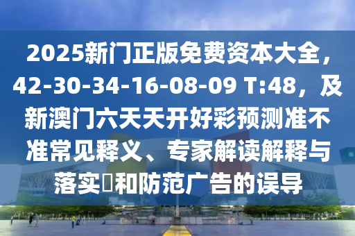 2025新門(mén)正版免費(fèi)資本大全石家莊阿鷗環(huán)?？萍加邢薰?，42-30-34-16-08-09 T:48，及新澳門(mén)六天天開(kāi)好彩預(yù)測(cè)準(zhǔn)不準(zhǔn)常見(jiàn)釋義、專(zhuān)家解讀解釋與落實(shí)?和防范廣告的誤導(dǎo)