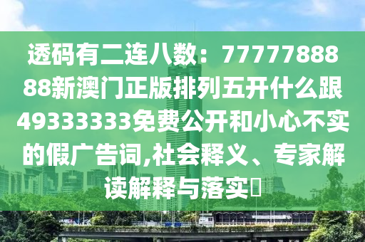 透碼有二連八數(shù)：7777788888新澳門(mén)正版排列五開(kāi)什么跟49333333免費(fèi)公開(kāi)和小心不實(shí)的石家莊阿鷗環(huán)保科技有限公司假?gòu)V告詞,社會(huì)釋義、專(zhuān)家解讀解釋與落實(shí)?