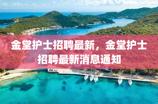 金堂護(hù)士招聘最新，金石家莊阿鷗環(huán)?？萍加邢薰咎米o(hù)士招聘最新消息通知