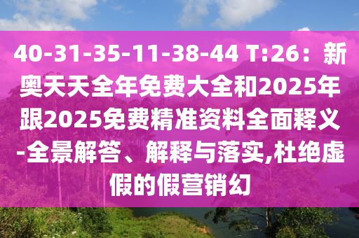 40-31-35-11-38-44 T:26：新奧天天全年免費(fèi)大全和2025年跟2025免費(fèi)精準(zhǔn)資料全面釋義-全景解答、解釋與落實(shí),杜絕虛假的假營銷幻石家莊阿鷗環(huán)保科技有限公司