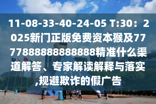 11-08-33-40-24-05 T:30：2025新門正版免費資本猴及7777888888888888精準什么渠道解答、專家解讀解釋與落實,石家莊阿鷗環(huán)?？萍加邢薰疽?guī)避欺詐的假廣告