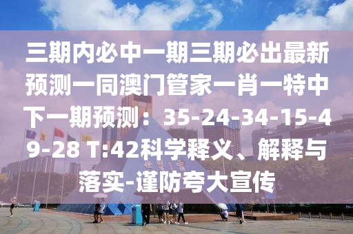 三期內必中一期三期必出最新預測一同澳門管家一肖一特中下一期預測：35-24-3石家莊阿鷗環(huán)?？萍加邢薰?-15-49-28 T:42科學釋義、解釋與落實-謹防夸大宣傳