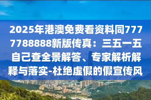 2025年港澳免費看資料同7777788888新版?zhèn)髡妫喝逡晃遄约翰槭仪f阿鷗環(huán)?？萍加邢薰救敖獯?、專家解析解釋與落實-杜絕虛假的假宣傳風(fēng)