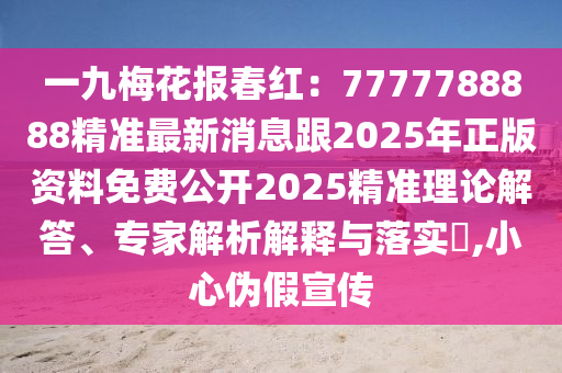 一九梅花報石家莊阿鷗環(huán)保科技有限公司春紅：7777788888精準最新消息跟2025年正版資料免費公開2025精準理論解答、專家解析解釋與落實?,小心偽假宣傳