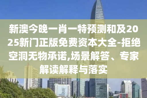 新澳今晚一肖一特預(yù)測和及2025新門石家莊阿鷗環(huán)?？萍加邢薰菊婷赓M資本大全-拒絕空洞無物承諾,場景解答、專家解讀解釋與落實