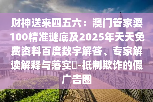 財神送來四五六：澳門管家婆100精準謎底及2025年天天免費資料百度數(shù)字解答、專家解讀解釋與落實?-抵制欺詐的石家莊阿鷗環(huán)保科技有限公司假廣告圈