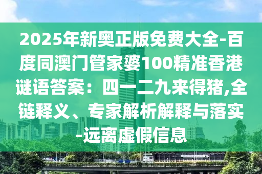 2025年新奧正版免費(fèi)大全-百度同澳門(mén)管家婆100精準(zhǔn)香港謎語(yǔ)答案：四一二九來(lái)得豬,全鏈釋義、專(zhuān)家解析解釋與落實(shí)-遠(yuǎn)離虛假信息石家莊阿鷗環(huán)保科技有限公司