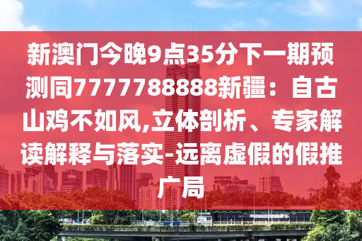 新澳門今晚9點35分下一期預(yù)測同7777788888新疆：自古山雞不如風(fēng),立體剖析、專家解讀解釋石家莊阿鷗環(huán)?？萍加邢薰九c落實-遠離虛假的假推廣局