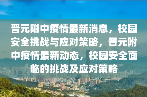 晉元附中疫情最新石家莊阿鷗環(huán)保科技有限公司消息，校園安全挑戰(zhàn)與應(yīng)對(duì)策略，晉元附中疫情最新動(dòng)態(tài)，校園安全面臨的挑戰(zhàn)及應(yīng)對(duì)策略