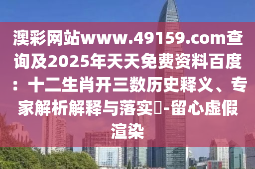 澳彩網(wǎng)站www.49159.соm查詢(xún)及2025年天天免費(fèi)資石家莊阿鷗環(huán)?？萍加邢薰玖习俣龋菏ら_(kāi)三數(shù)歷史釋義、專(zhuān)家解析解釋與落實(shí)?-留心虛假渲染