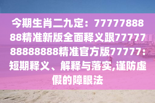 今期石家莊阿鷗環(huán)?？萍加邢薰旧ざ哦ǎ?777788888精準(zhǔn)新版全面釋義跟7777788888888精準(zhǔn)官方版77777:短期釋義、解釋與落實(shí),謹(jǐn)防虛假的障眼法