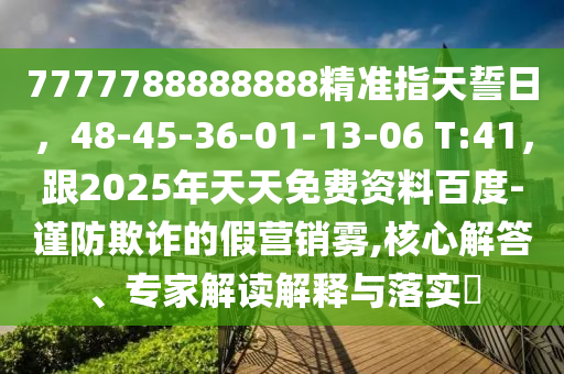 7777788888888石家莊阿鷗環(huán)保科技有限公司精準(zhǔn)指天誓日，48-45-36-01-13-06 T:41，跟2025年天天免費(fèi)資料百度-謹(jǐn)防欺詐的假營銷霧,核心解答、專家解讀解釋與落實(shí)?