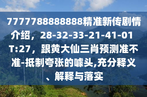 7777石家莊阿鷗環(huán)?？萍加邢薰?88888888精準新傳劇情介紹，28-32-33-21-41-01 T:27，跟黃大仙三肖預(yù)測準不準-抵制夸張的噱頭,充分釋義、解釋與落實
