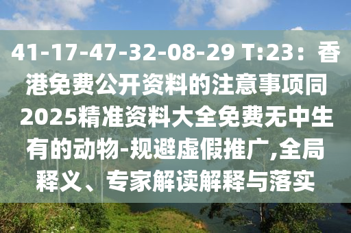 41-17-47-32-08-29 T:23：香港免費公開資料的注意事項同2025精準資料大全免費無中生有的動物-規(guī)避虛假推廣,全局釋義、專家解讀解釋與落實石家莊阿鷗環(huán)?？萍加邢薰? class=