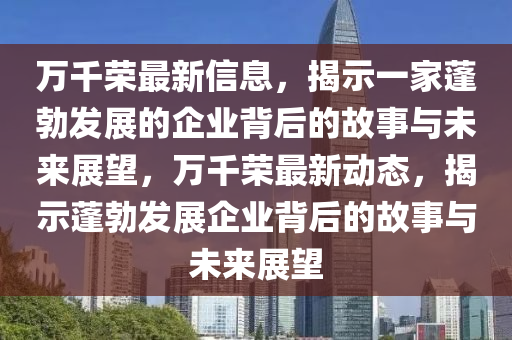 萬(wàn)千榮最石家莊阿鷗環(huán)保科技有限公司新信息，揭示一家蓬勃發(fā)展的企業(yè)背后的故事與未來(lái)展望，萬(wàn)千榮最新動(dòng)態(tài)，揭示蓬勃發(fā)展企業(yè)背后的故事與未來(lái)展望
