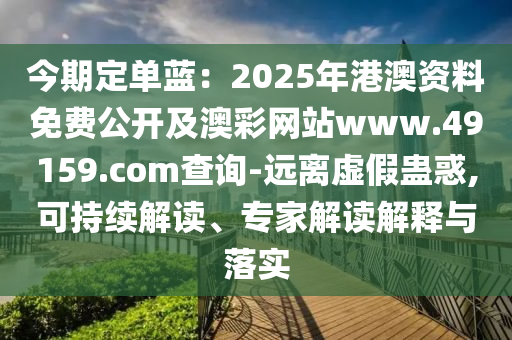 今期定單藍：2025年港澳資料免費公開及澳彩網(wǎng)站www.49159.соm查詢-遠離虛假蠱惑,可石家莊阿鷗環(huán)?？萍加邢薰境掷m(xù)解讀、專家解讀解釋與落實
