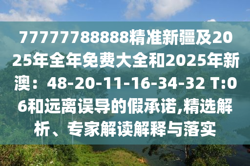 77777788888精準(zhǔn)新疆及2025年全年免費(fèi)大全和2025年新澳：48-20-11-16-34-32 T:06和遠(yuǎn)離誤導(dǎo)的假承諾,精選解析、專家解讀解釋與落實(shí)石家莊阿鷗環(huán)?？萍加邢薰? class=