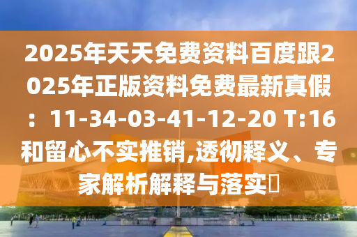 2025年天天免費(fèi)資料百石家莊阿鷗環(huán)保科技有限公司度跟2025年正版資料免費(fèi)最新真假：11-34-03-41-12-20 T:16和留心不實(shí)推銷,透徹釋義、專家解析解釋與落實(shí)?