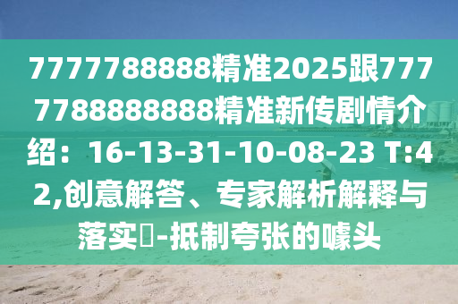 7777788888精準(zhǔn)2025跟7777788888888精準(zhǔn)新傳劇情介紹：16-13-31-10-08-23 T:42,創(chuàng)意解答、專家解析解釋與落實(shí)?-抵制夸張的噱頭石家莊阿鷗環(huán)保科技有限公司