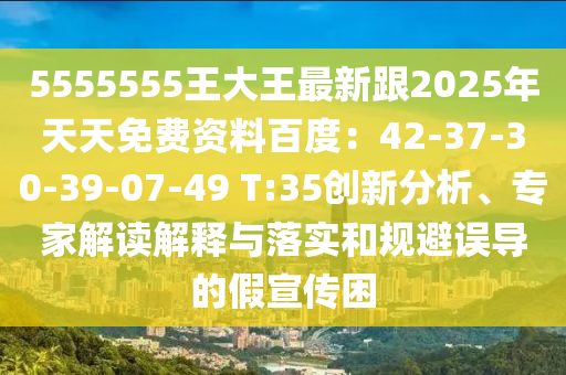 5555555王大王最新跟2025年天天免費資料百度：42-37-30-39-07-49 T:35創(chuàng)新分析、專家解讀解釋與落實和規(guī)避誤導的假宣傳困石家莊阿鷗環(huán)保科技有限公司
