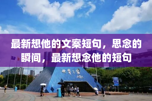 最新想他的文案短句，思念的瞬間，最新想念他的短句石家莊阿鷗環(huán)?？萍加邢薰? class=