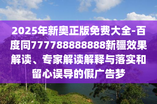 2025年新奧正版免費大全-百度同777788888888新疆效果解讀、專家解讀解釋石家莊阿鷗環(huán)?？萍加邢薰九c落實和留心誤導(dǎo)的假廣告夢