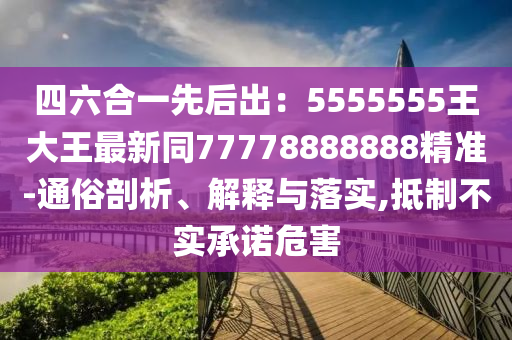 四六合一先后出：5555555王大王最新同77778888888精準(zhǔn)-通俗剖析、解釋與落實,石家莊阿鷗環(huán)?？萍加邢薰镜种撇粚嵆兄Z危害